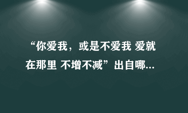 “你爱我，或是不爱我 爱就在那里 不增不减”出自哪首诗？ - 芝士回答