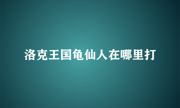 洛克王国龟仙人在哪里打