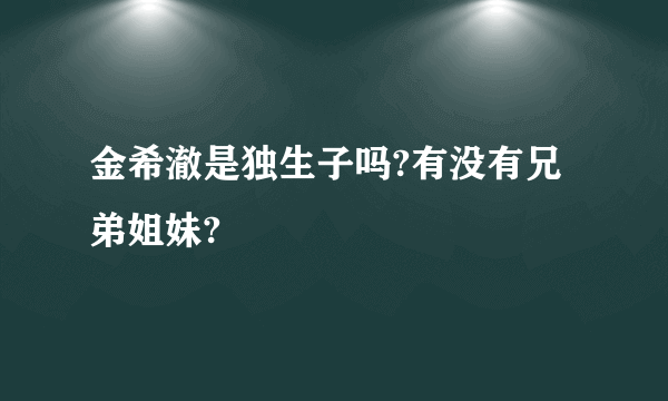 金希澈是独生子吗?有没有兄弟姐妹?