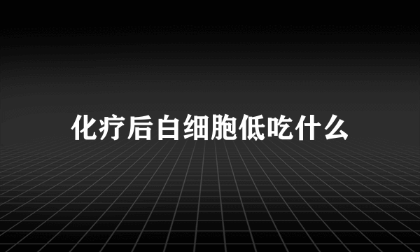 化疗后白细胞低吃什么