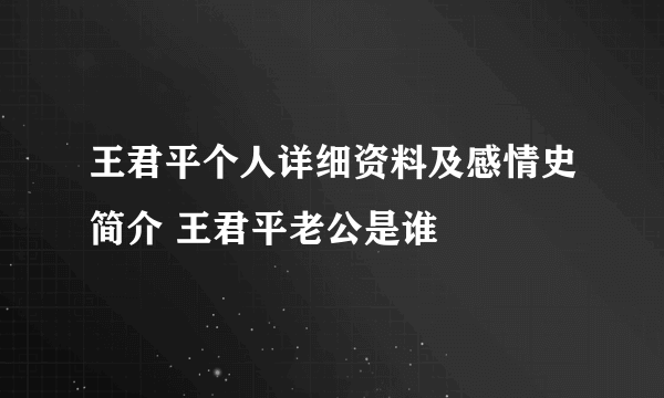 王君平个人详细资料及感情史简介 王君平老公是谁