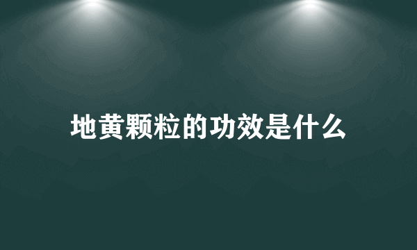 地黄颗粒的功效是什么