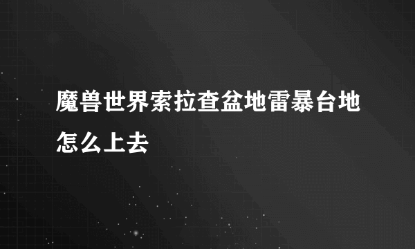 魔兽世界索拉查盆地雷暴台地怎么上去