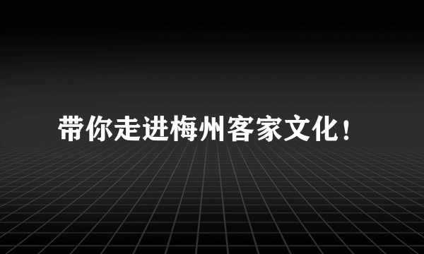 带你走进梅州客家文化！