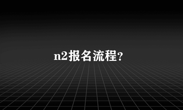 n2报名流程？