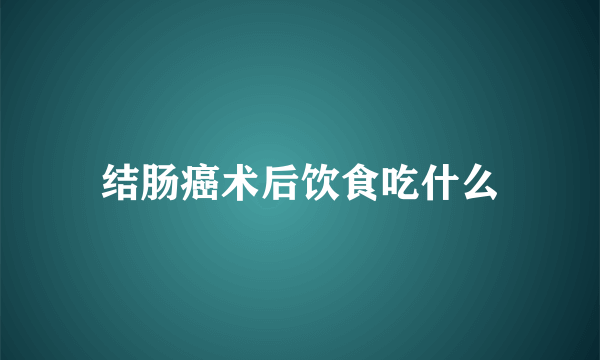 结肠癌术后饮食吃什么