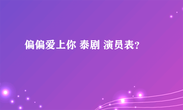 偏偏爱上你 泰剧 演员表？