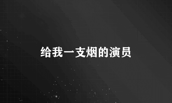 给我一支烟的演员