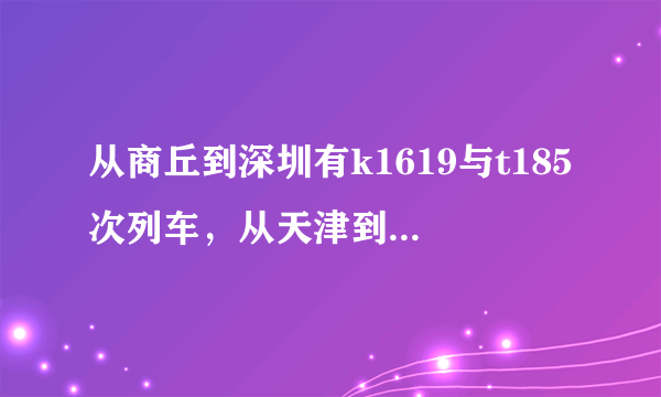 从商丘到深圳有k1619与t185次列车，从天津到深圳有k1622与t188次列车，他们是同一辆车