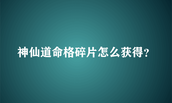 神仙道命格碎片怎么获得？