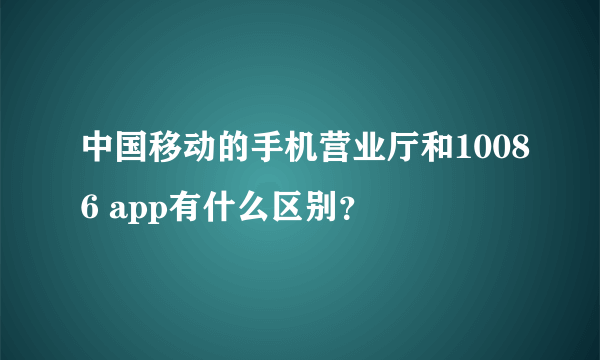 中国移动的手机营业厅和10086 app有什么区别？