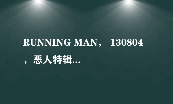 RUNNING MAN， 130804 ，恶人特辑，没有抓到真正的凶手，就结束了？ 还会有下期的吗？ 难道就假真相结尾