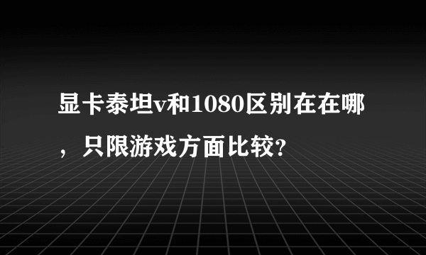 显卡泰坦v和1080区别在在哪，只限游戏方面比较？