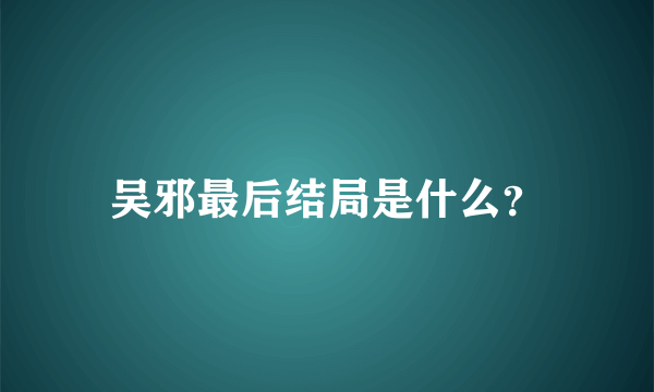 吴邪最后结局是什么？