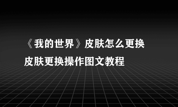 《我的世界》皮肤怎么更换 皮肤更换操作图文教程