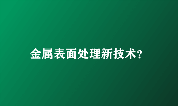 金属表面处理新技术？