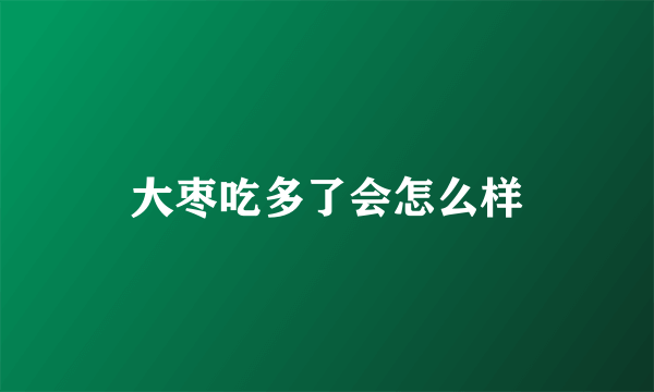 大枣吃多了会怎么样