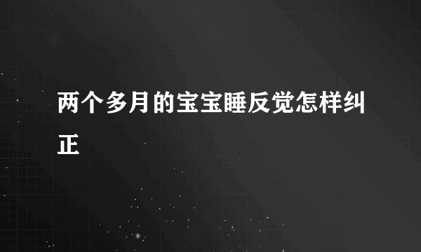 两个多月的宝宝睡反觉怎样纠正