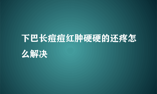 下巴长痘痘红肿硬硬的还疼怎么解决