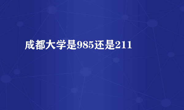 成都大学是985还是211