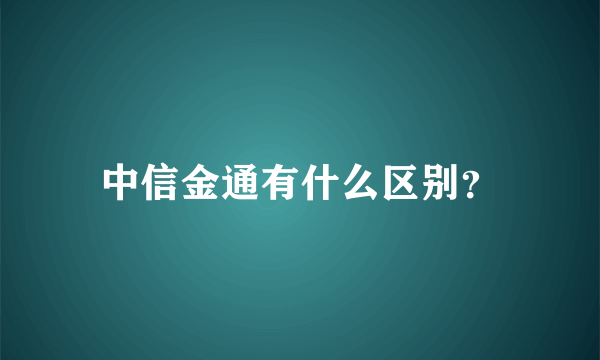 中信金通有什么区别？