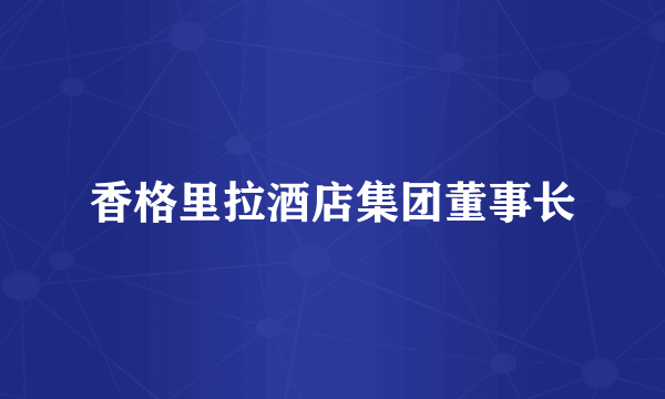 香格里拉酒店集团董事长