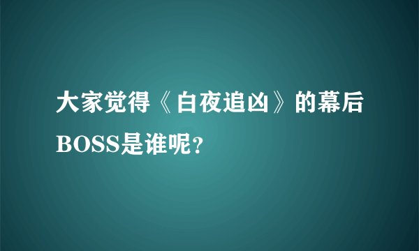 大家觉得《白夜追凶》的幕后BOSS是谁呢？