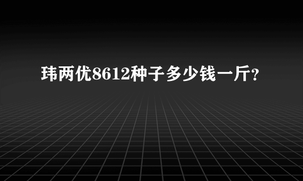 玮两优8612种子多少钱一斤？