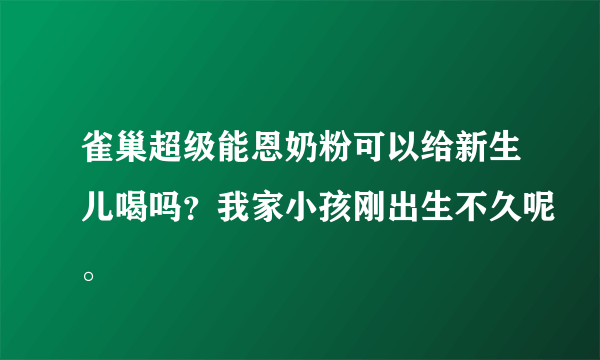 雀巢超级能恩奶粉可以给新生儿喝吗？我家小孩刚出生不久呢。