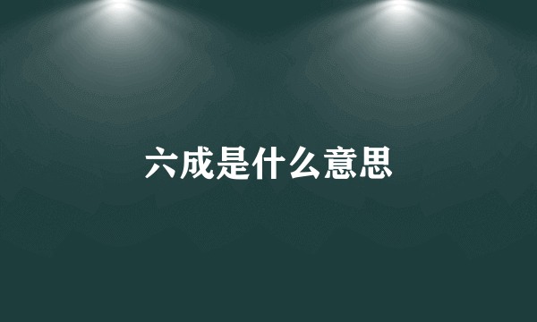 六成是什么意思