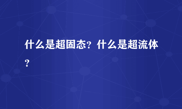 什么是超固态？什么是超流体？