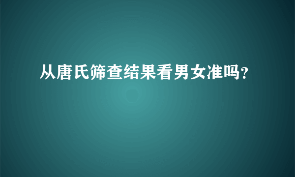 从唐氏筛查结果看男女准吗？