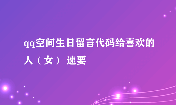 qq空间生日留言代码给喜欢的人（女） 速要