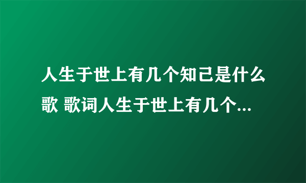 人生于世上有几个知己是什么歌 歌词人生于世上有几个知己出自哪首歌