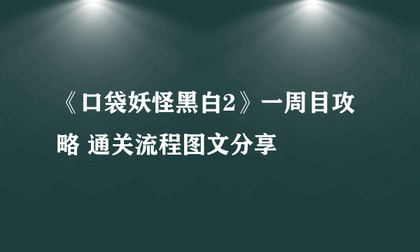 《口袋妖怪黑白2》一周目攻略 通关流程图文分享