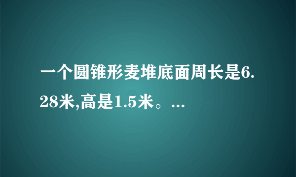 一个圆锥形麦堆底面周长是6.28米,高是1.5米。如果每立方米小麦重700千克,这堆小麦重多少千克?