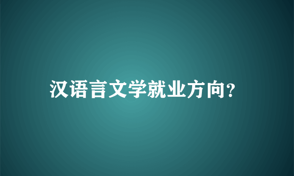 汉语言文学就业方向？