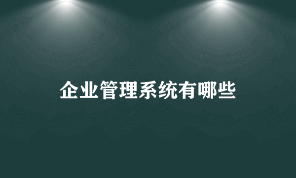 企业管理系统有哪些