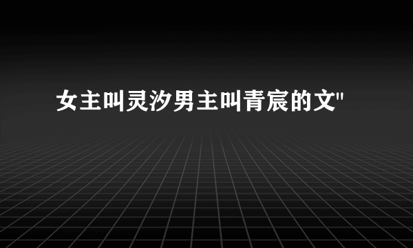 女主叫灵汐男主叫青宸的文