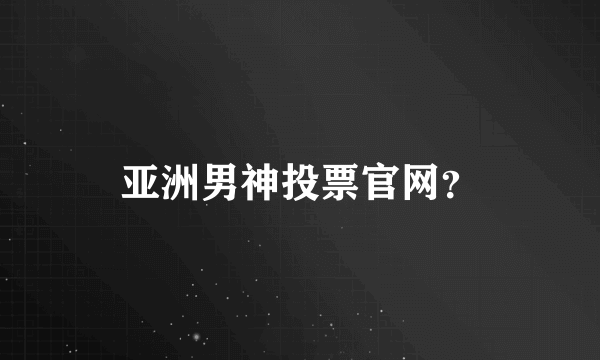 亚洲男神投票官网？