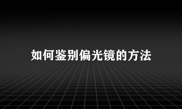 如何鉴别偏光镜的方法