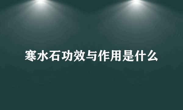 寒水石功效与作用是什么