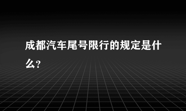 成都汽车尾号限行的规定是什么？