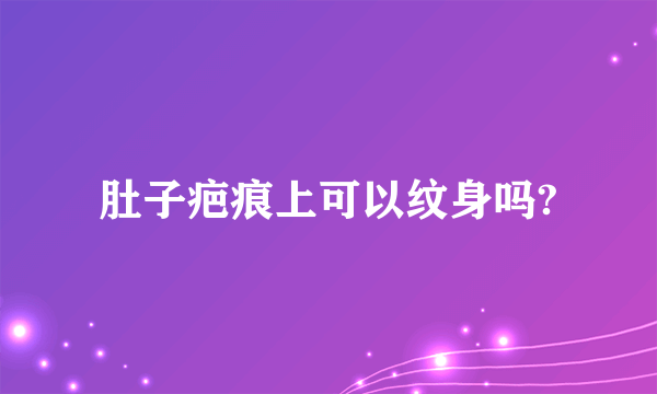 肚子疤痕上可以纹身吗?