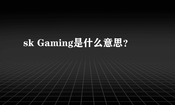 sk Gaming是什么意思？