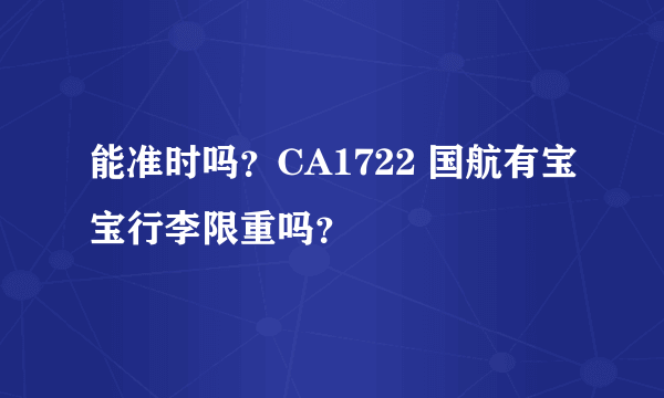 能准时吗？CA1722 国航有宝宝行李限重吗？