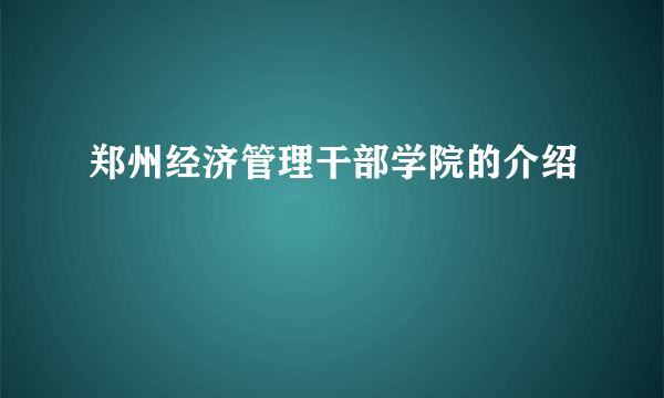 郑州经济管理干部学院的介绍