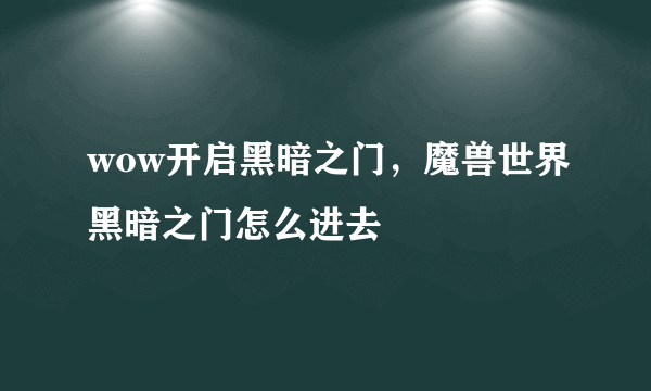 wow开启黑暗之门，魔兽世界黑暗之门怎么进去