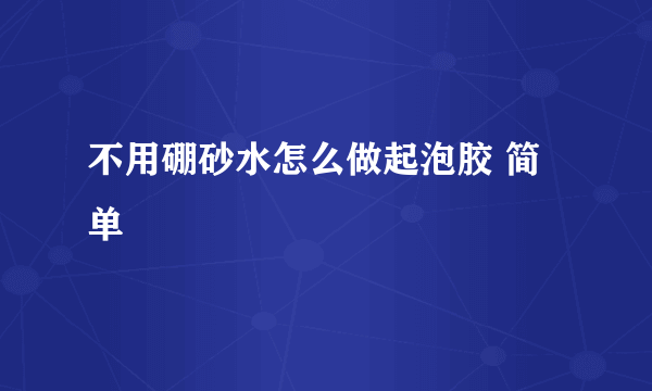 不用硼砂水怎么做起泡胶 简单