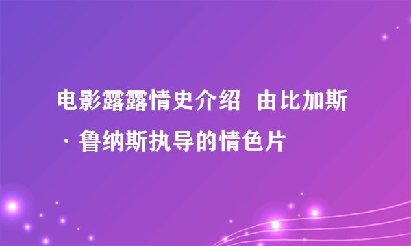 电影露露情史介绍  由比加斯·鲁纳斯执导的情色片